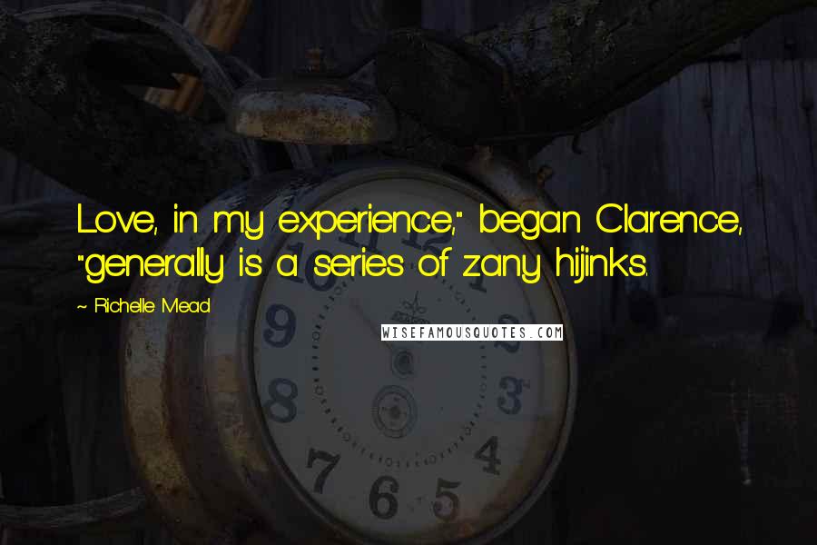 Richelle Mead Quotes: Love, in my experience," began Clarence, "generally is a series of zany hijinks.
