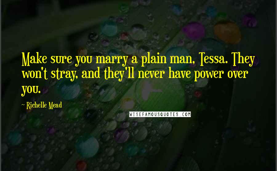 Richelle Mead Quotes: Make sure you marry a plain man, Tessa. They won't stray, and they'll never have power over you.