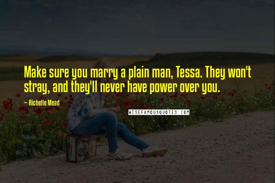 Richelle Mead Quotes: Make sure you marry a plain man, Tessa. They won't stray, and they'll never have power over you.