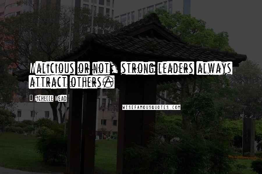 Richelle Mead Quotes: Malicious or not, strong leaders always attract others.