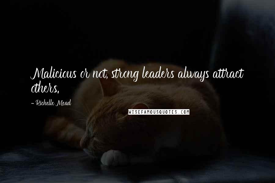 Richelle Mead Quotes: Malicious or not, strong leaders always attract others.