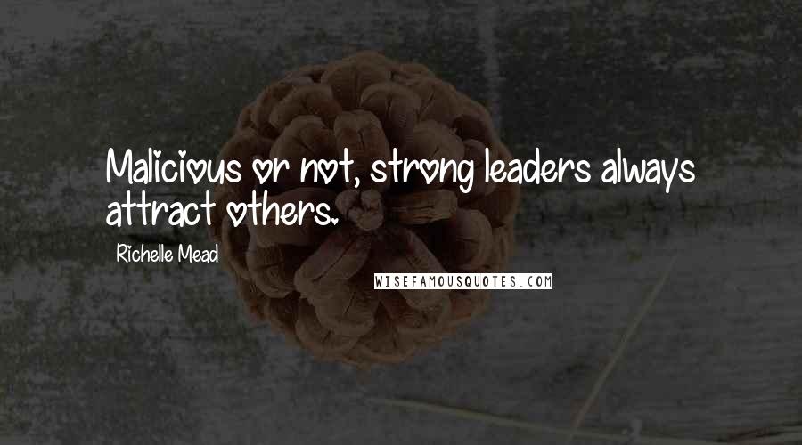 Richelle Mead Quotes: Malicious or not, strong leaders always attract others.