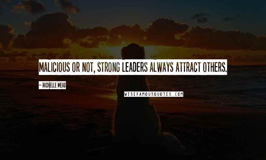 Richelle Mead Quotes: Malicious or not, strong leaders always attract others.