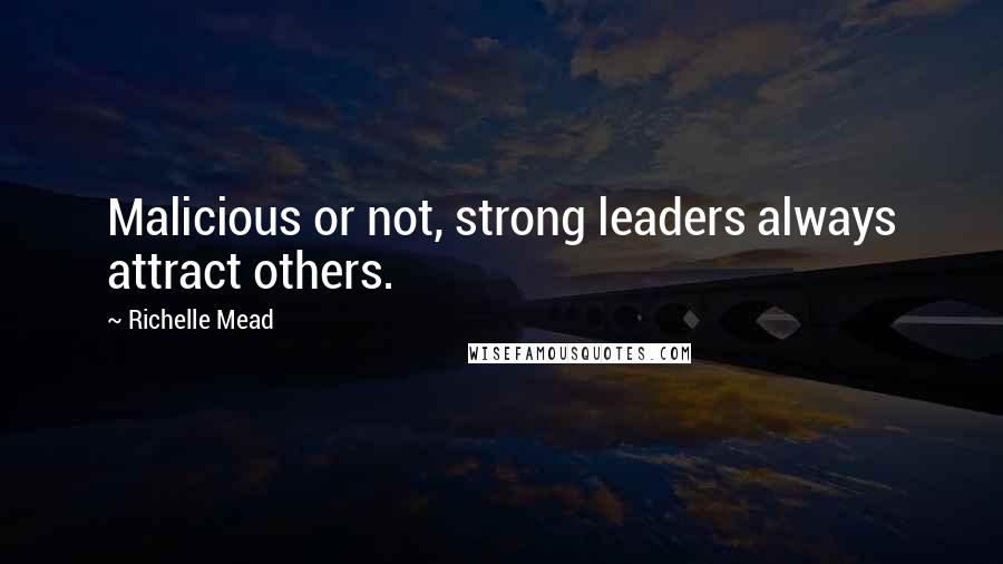 Richelle Mead Quotes: Malicious or not, strong leaders always attract others.