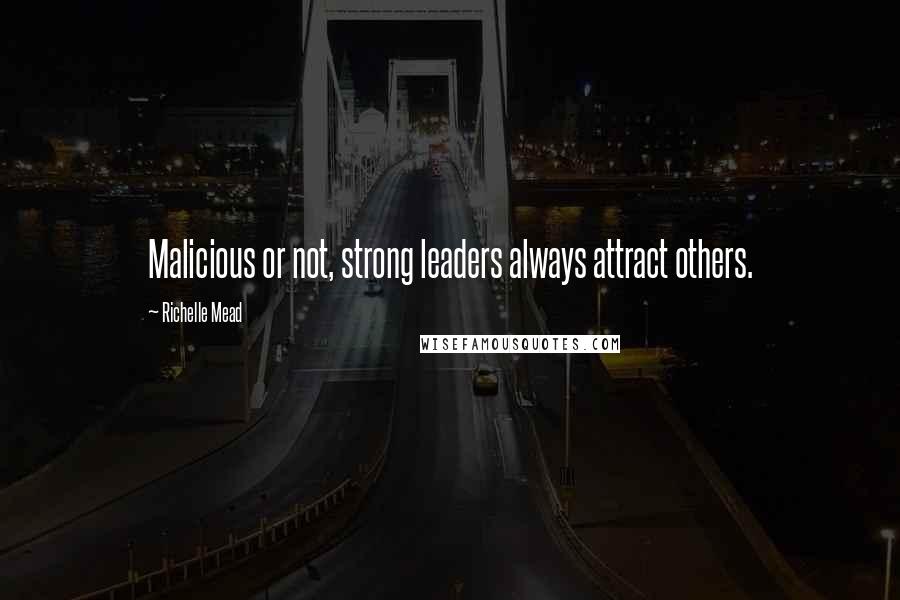 Richelle Mead Quotes: Malicious or not, strong leaders always attract others.