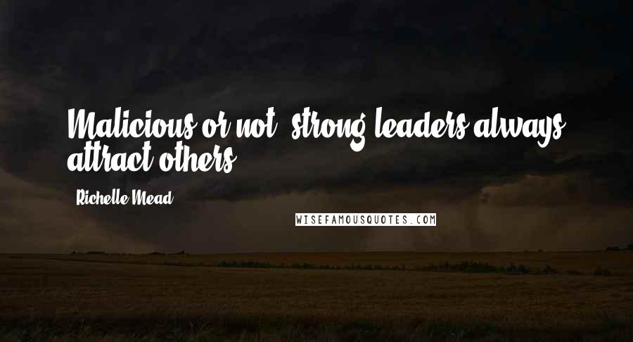 Richelle Mead Quotes: Malicious or not, strong leaders always attract others.