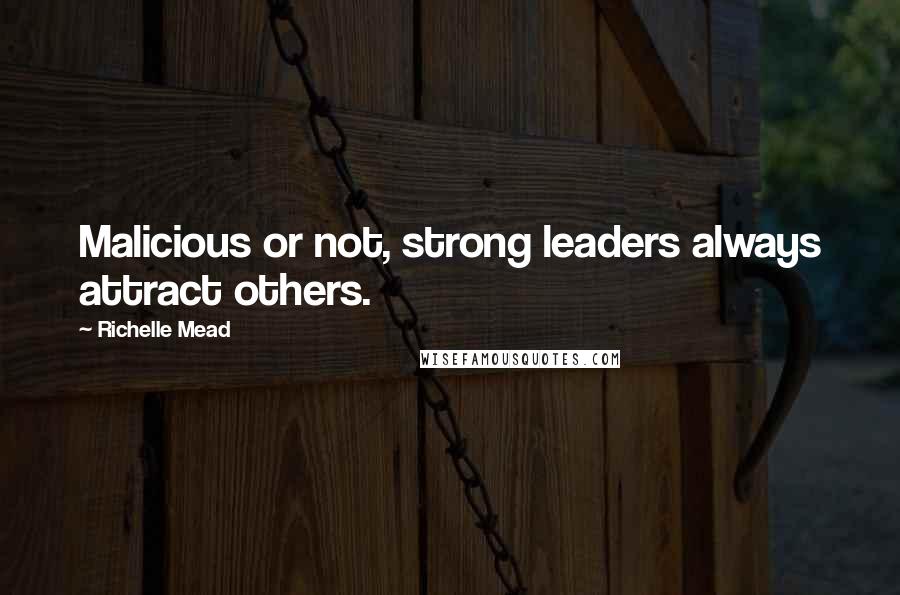 Richelle Mead Quotes: Malicious or not, strong leaders always attract others.