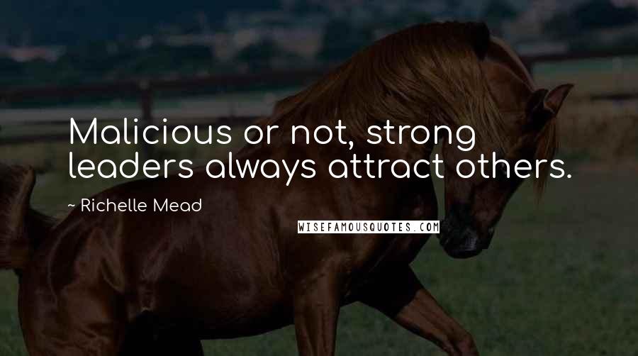 Richelle Mead Quotes: Malicious or not, strong leaders always attract others.