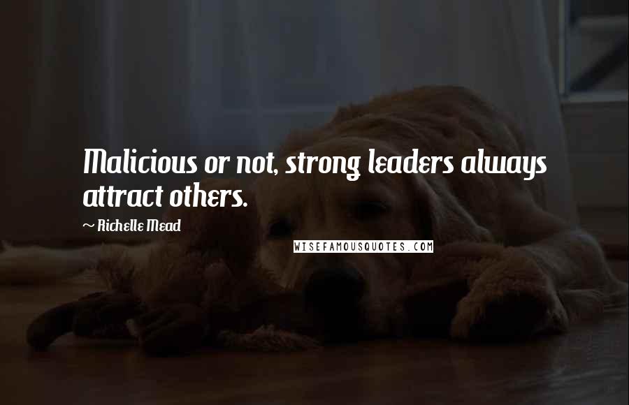 Richelle Mead Quotes: Malicious or not, strong leaders always attract others.