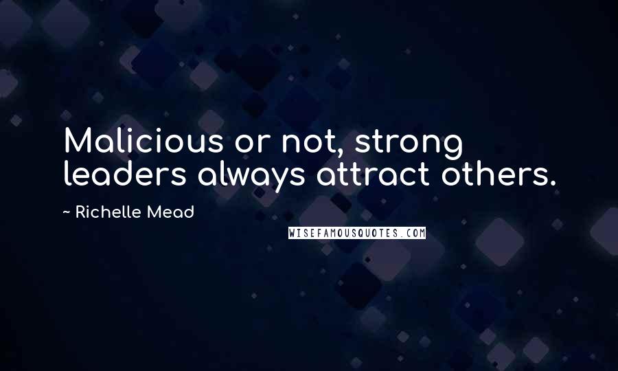 Richelle Mead Quotes: Malicious or not, strong leaders always attract others.