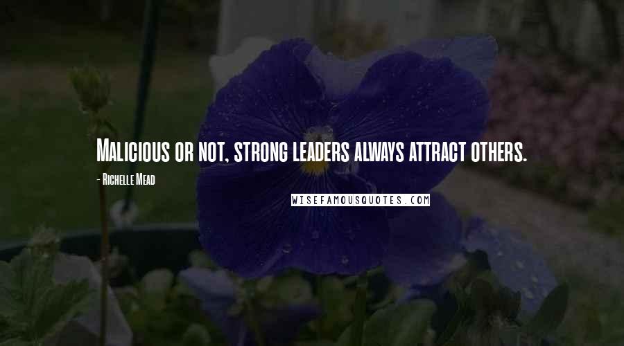 Richelle Mead Quotes: Malicious or not, strong leaders always attract others.