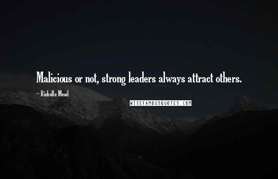 Richelle Mead Quotes: Malicious or not, strong leaders always attract others.