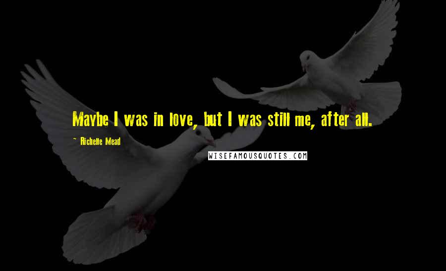 Richelle Mead Quotes: Maybe I was in love, but I was still me, after all.