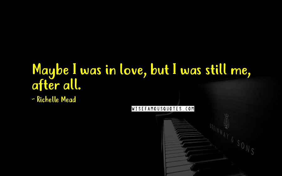 Richelle Mead Quotes: Maybe I was in love, but I was still me, after all.