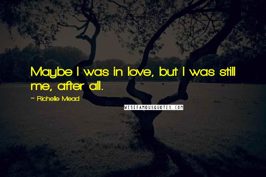 Richelle Mead Quotes: Maybe I was in love, but I was still me, after all.