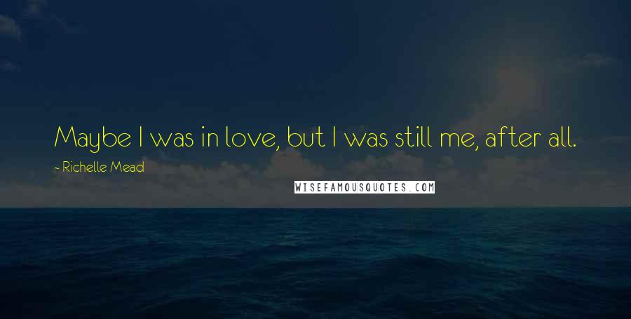 Richelle Mead Quotes: Maybe I was in love, but I was still me, after all.