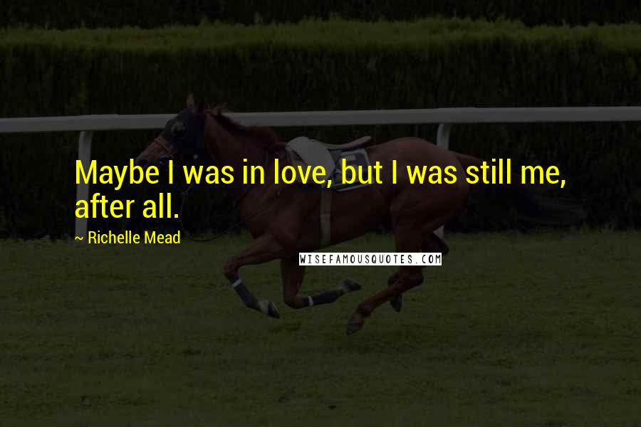 Richelle Mead Quotes: Maybe I was in love, but I was still me, after all.