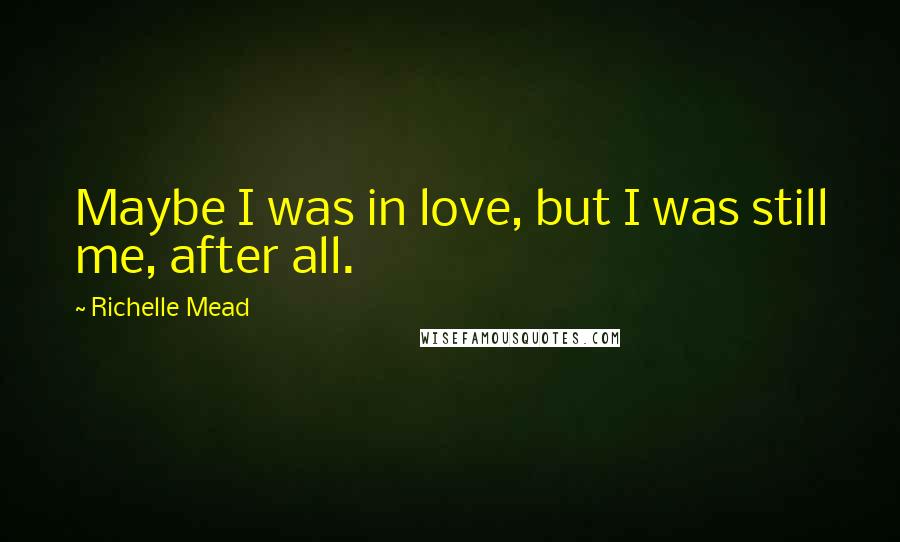 Richelle Mead Quotes: Maybe I was in love, but I was still me, after all.