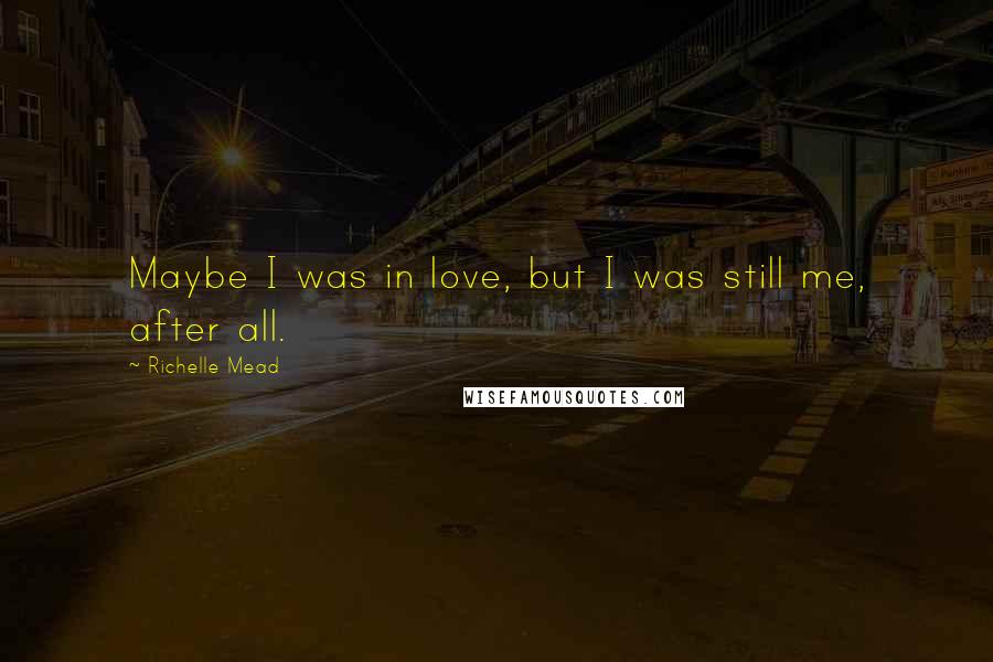 Richelle Mead Quotes: Maybe I was in love, but I was still me, after all.