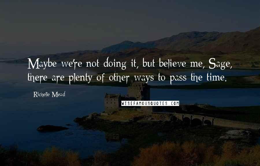 Richelle Mead Quotes: Maybe we're not doing it, but believe me, Sage, there are plenty of other ways to pass the time.