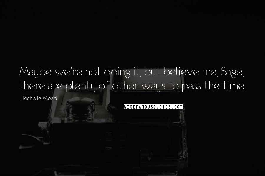 Richelle Mead Quotes: Maybe we're not doing it, but believe me, Sage, there are plenty of other ways to pass the time.