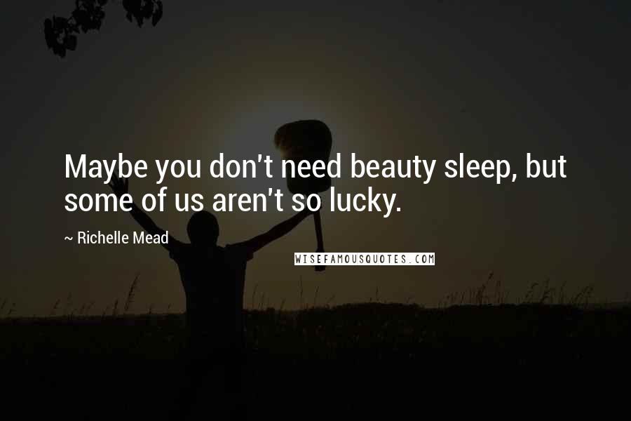 Richelle Mead Quotes: Maybe you don't need beauty sleep, but some of us aren't so lucky.