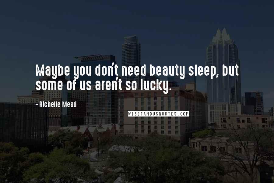 Richelle Mead Quotes: Maybe you don't need beauty sleep, but some of us aren't so lucky.