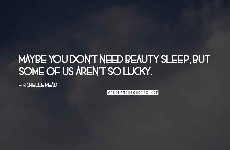 Richelle Mead Quotes: Maybe you don't need beauty sleep, but some of us aren't so lucky.
