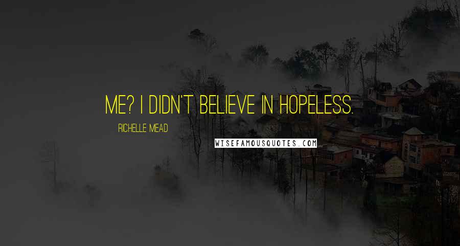 Richelle Mead Quotes: Me? I didn't believe in hopeless.