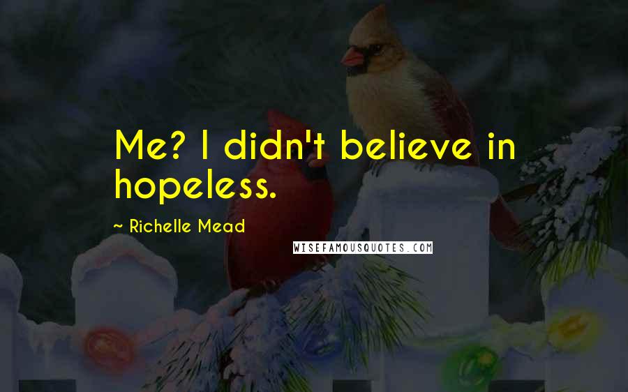 Richelle Mead Quotes: Me? I didn't believe in hopeless.