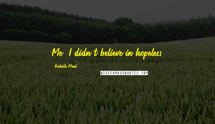 Richelle Mead Quotes: Me? I didn't believe in hopeless.