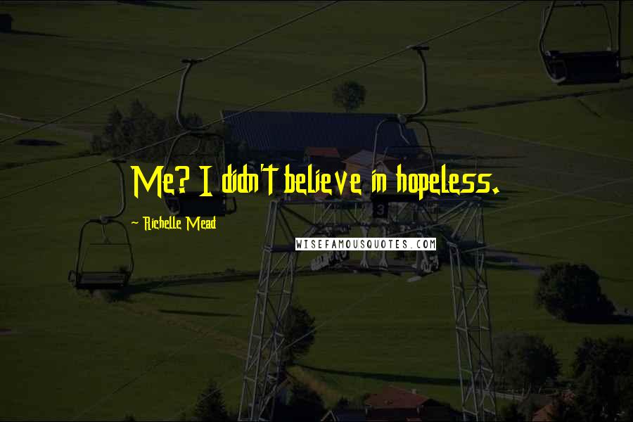 Richelle Mead Quotes: Me? I didn't believe in hopeless.