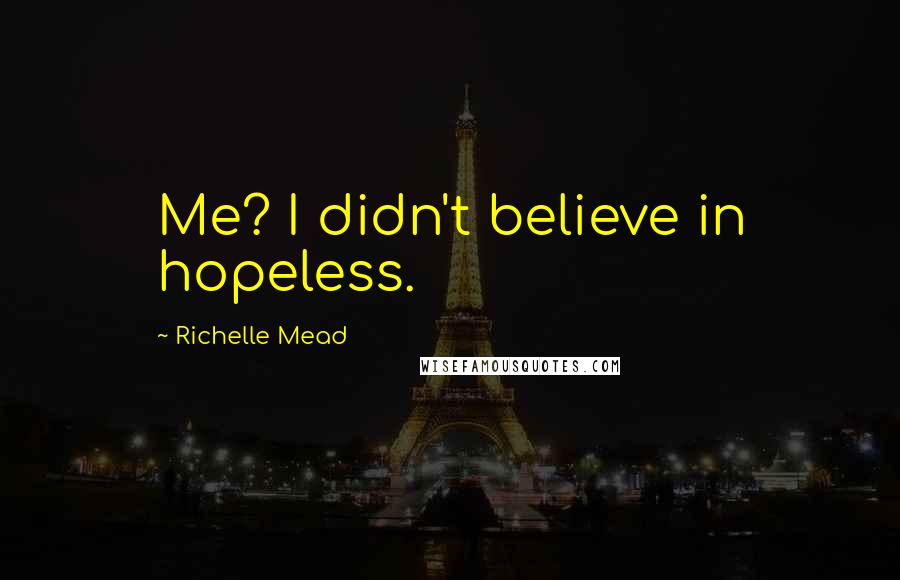 Richelle Mead Quotes: Me? I didn't believe in hopeless.