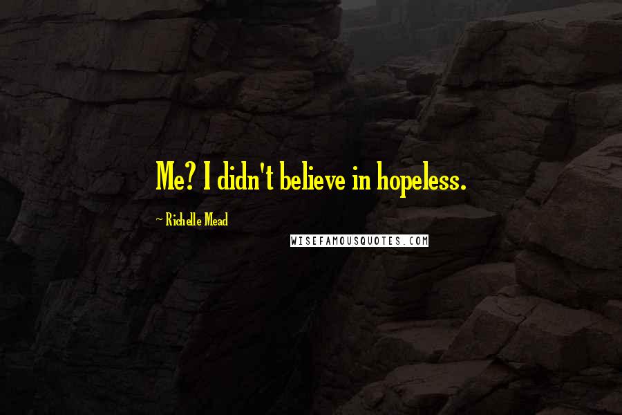 Richelle Mead Quotes: Me? I didn't believe in hopeless.