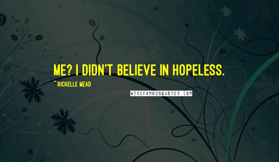 Richelle Mead Quotes: Me? I didn't believe in hopeless.