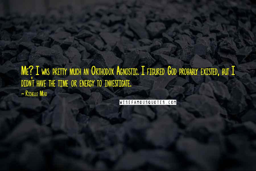 Richelle Mead Quotes: Me? I was pretty much an Orthodox Agnostic. I figured God probably existed, but I didn't have the time or energy to investigate.
