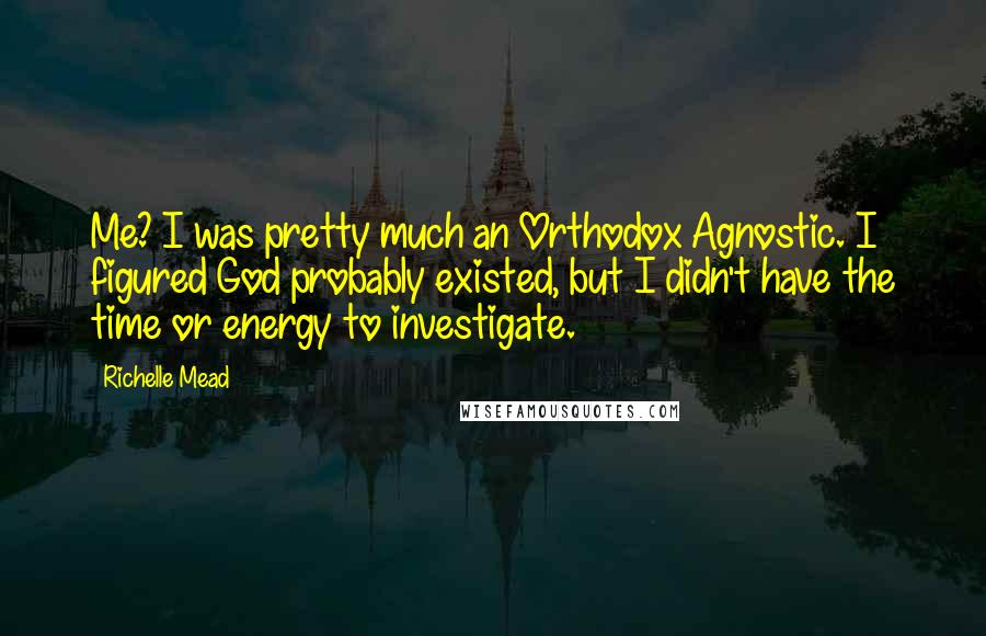 Richelle Mead Quotes: Me? I was pretty much an Orthodox Agnostic. I figured God probably existed, but I didn't have the time or energy to investigate.