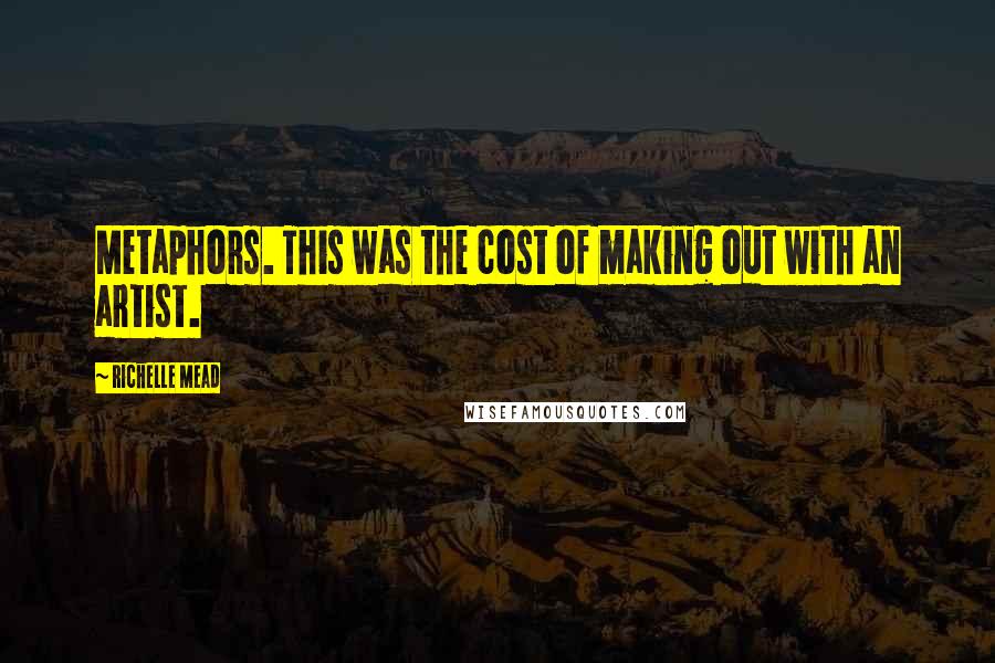 Richelle Mead Quotes: Metaphors. This was the cost of making out with an artist.