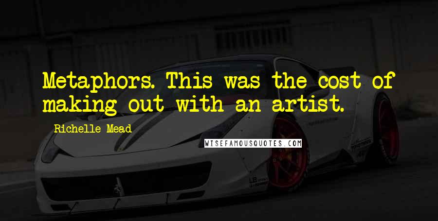 Richelle Mead Quotes: Metaphors. This was the cost of making out with an artist.