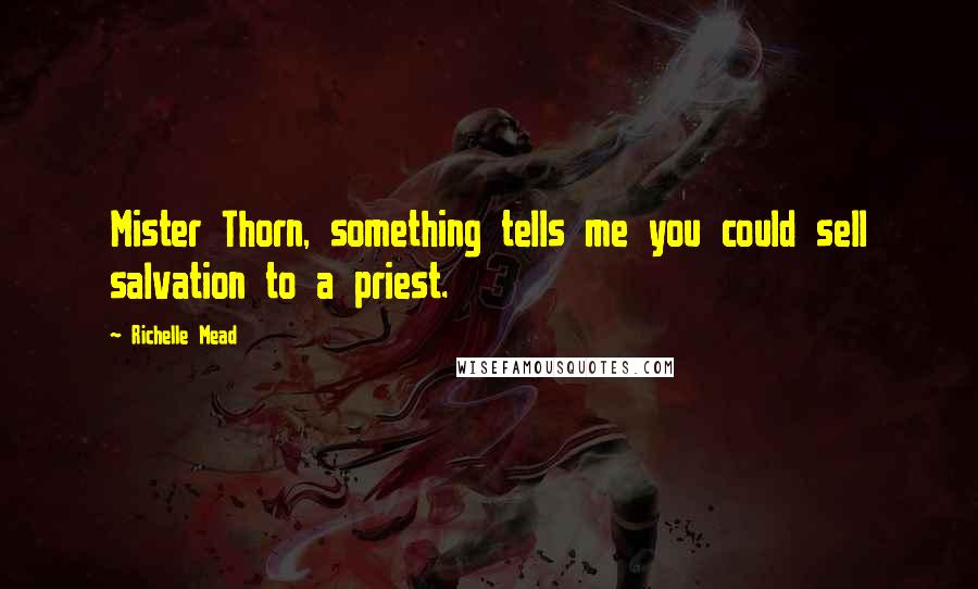 Richelle Mead Quotes: Mister Thorn, something tells me you could sell salvation to a priest.