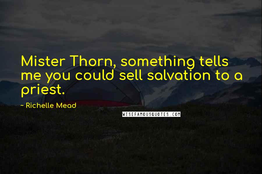 Richelle Mead Quotes: Mister Thorn, something tells me you could sell salvation to a priest.