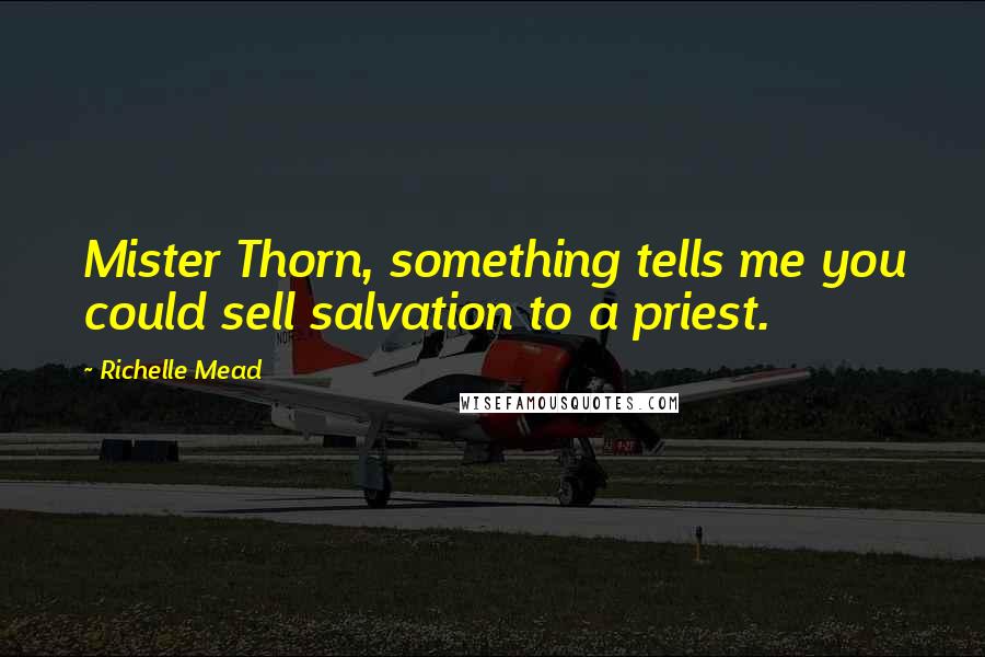 Richelle Mead Quotes: Mister Thorn, something tells me you could sell salvation to a priest.