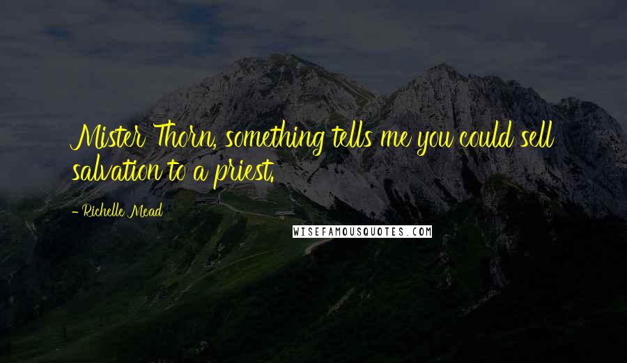 Richelle Mead Quotes: Mister Thorn, something tells me you could sell salvation to a priest.