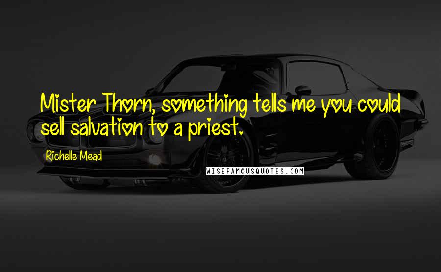 Richelle Mead Quotes: Mister Thorn, something tells me you could sell salvation to a priest.