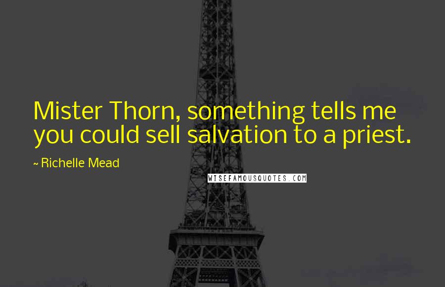 Richelle Mead Quotes: Mister Thorn, something tells me you could sell salvation to a priest.