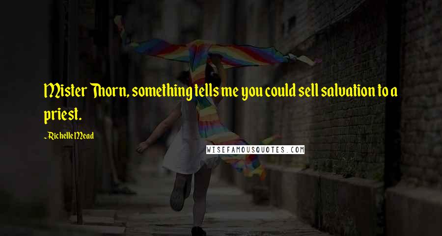 Richelle Mead Quotes: Mister Thorn, something tells me you could sell salvation to a priest.