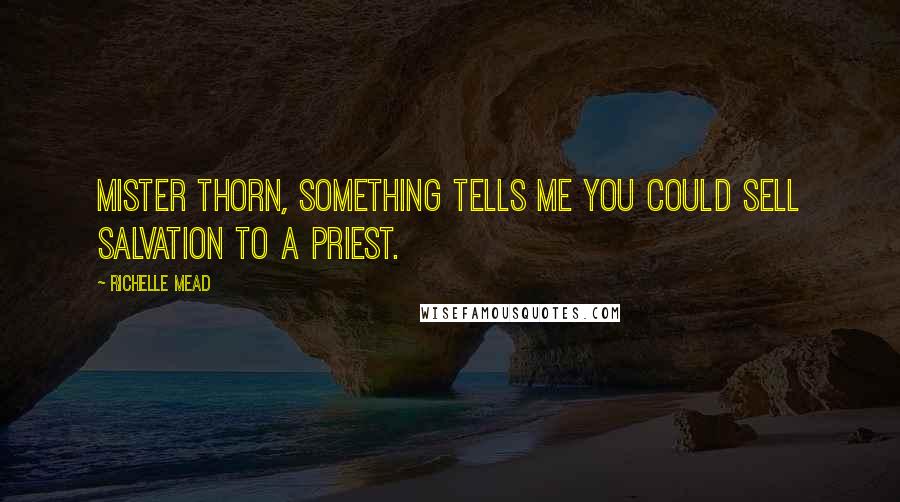 Richelle Mead Quotes: Mister Thorn, something tells me you could sell salvation to a priest.