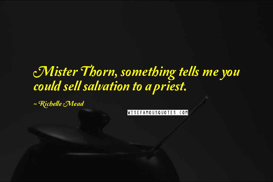 Richelle Mead Quotes: Mister Thorn, something tells me you could sell salvation to a priest.