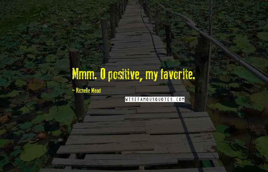 Richelle Mead Quotes: Mmm. O positive, my favorite.