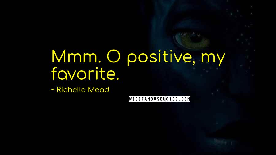 Richelle Mead Quotes: Mmm. O positive, my favorite.